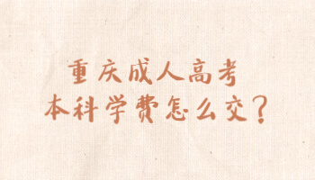 重庆成人高考本科学费怎么交?