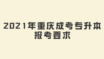2021年重庆成考专升本报考要求