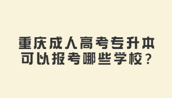 重庆成人高考专升本可以报考哪些学校?