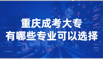 重庆成考大专有哪些专业可以选择