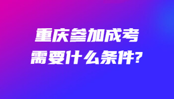 重庆参加成考需要什么条件?