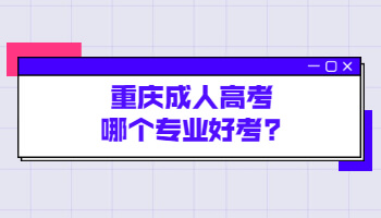 重庆成人高考哪个专业好考?
