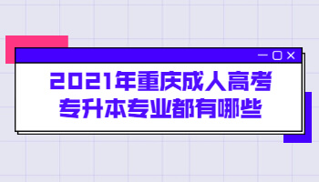 2021年重庆成人高考专升本专业都有哪些