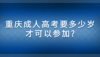 重庆成人高考要多少岁才可以参加?