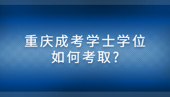 重庆成考学士学位如何考取?