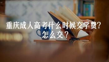 重庆成人高考什么时候交学费?怎么交？