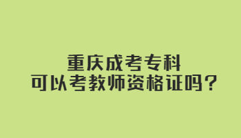 重庆成考专科可以考教师资格证吗?