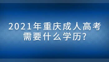 2021年重庆成人高考需要什么学历?