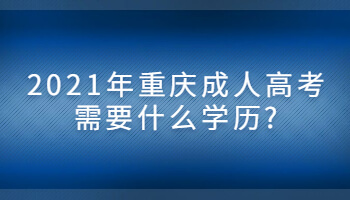 2021年重庆成人高考需要什么学历?