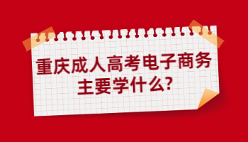 重庆成人高考电子商务主要学什么?