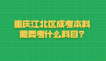 重庆江北区成考本科需要考什么科目?