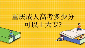 重庆成人高考多少分可以上大专?