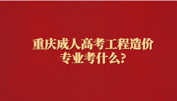 重庆成人高考工程造价专业考什么?