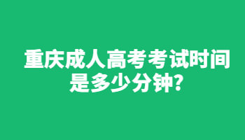 重庆成人高考考试时间是多少分钟?