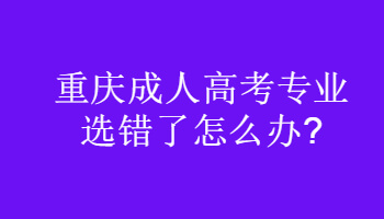 重庆成人高考专业选错了怎么办?