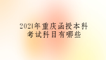 2021年重庆函授本科考试科目有哪些
