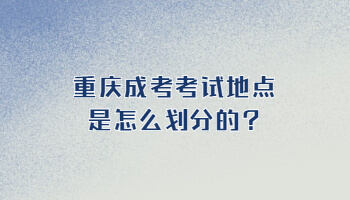 重庆成考考试地点是怎么划分的?