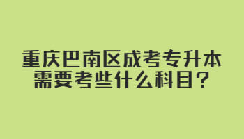 重庆巴南区成考专升本需要考些什么科目?