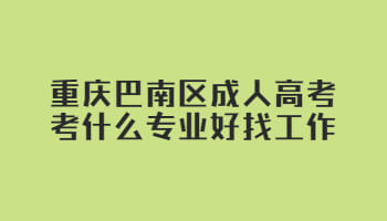 重庆巴南区成人高考考什么专业好找工作