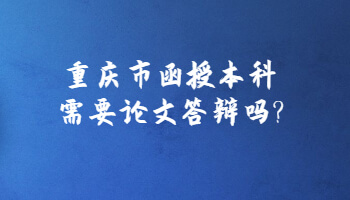 重庆市函授本科需要论文答辩吗?