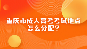 重庆市成人高考考试地点怎么分配?