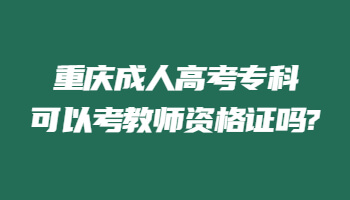 重庆成人高考专科可以考教师资格证吗?