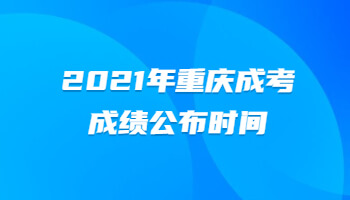 2021年重庆成考成绩公布时间