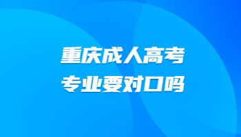 重庆成人高考专业要对口吗