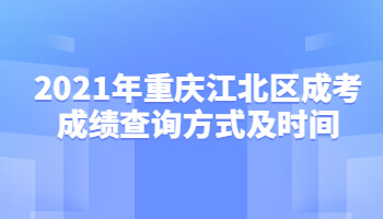 2021年重庆江北区成考成绩查询方式及时间