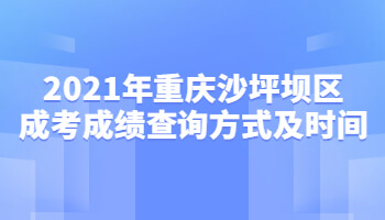 2021年重庆沙坪坝区成考成绩查询方式及时间