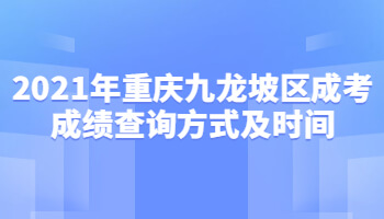 2021年重庆九龙坡区成考成绩查询方式及时间