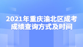 2021年重庆渝北区成考成绩查询方式及时间