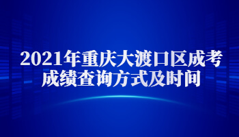 2021年重庆大渡口区成考成绩查询方式及时间