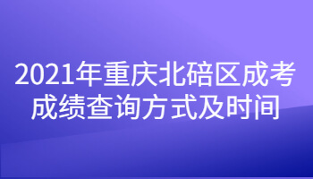 2021年重庆北碚区成考成绩查询方式及时间