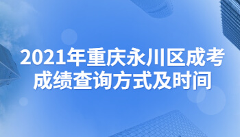 2021年重庆永川区成考成绩查询方式及时间