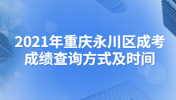 2021年重庆永川区成考成绩查询方式及时间