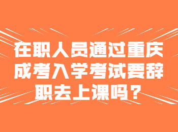 重庆成人高考网 重庆成人高考辞职上课