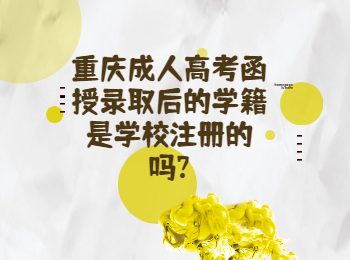 重庆成考网 重庆成考函授学籍是学校注册吗