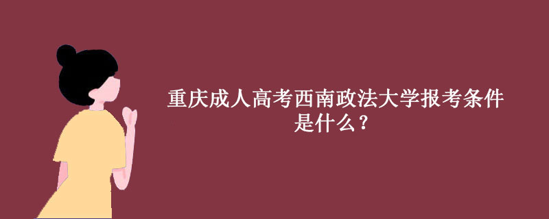 2023年西南政法大学成人高考报名资格