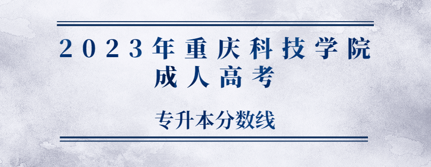 2023年重庆科技学院成人高考专升本分数线