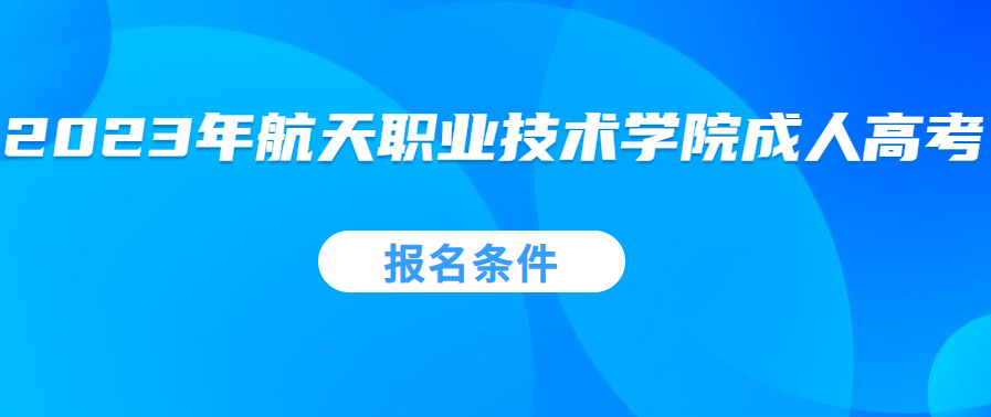 2023年重庆航天职业技术学院成人高考报名条件