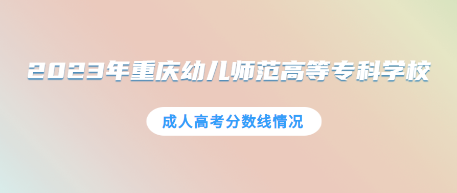 2023年重庆幼儿师范高等专科学校成人高考要多少分数