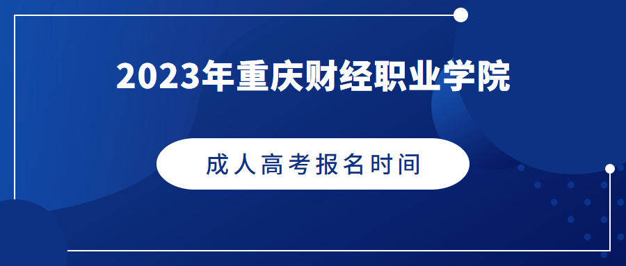 2023年重庆财经职业学院成人高考报名时间是什么时候
