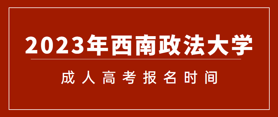 2023年西南政法大学成人高考报名时间是什么时候