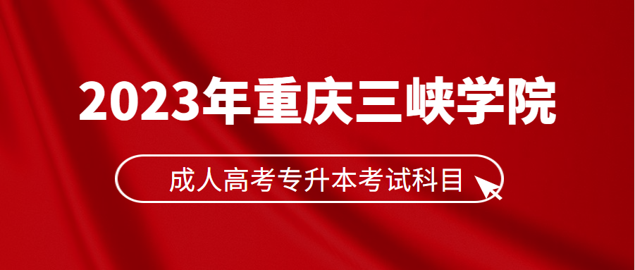 2023年重庆三峡学院成人高考专升本考试科目有哪些