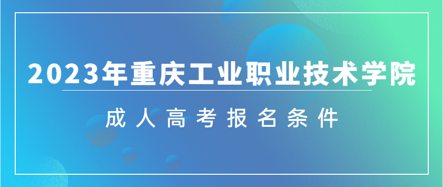 2023年重庆工业职业技术学院成人高考报名条件