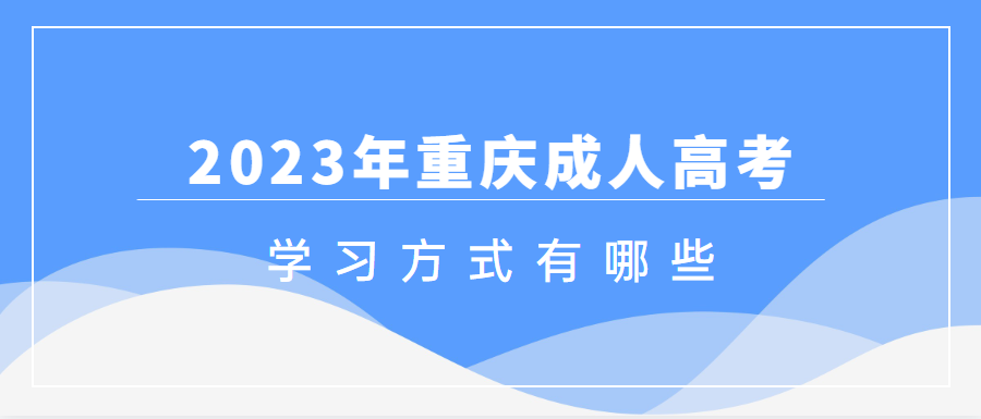 2023年重庆成人高考学习方式有什么？