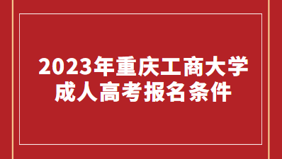 2023年重庆工商大学成人高考报名条件