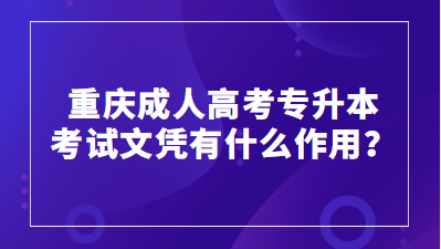 重庆成人高考专升本考试文凭有什么作用？