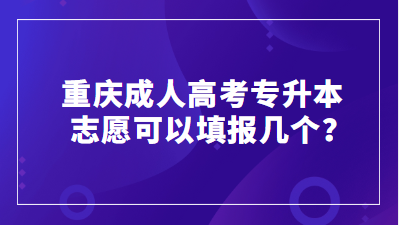 重庆成人高考专升本志愿可以填报几个？